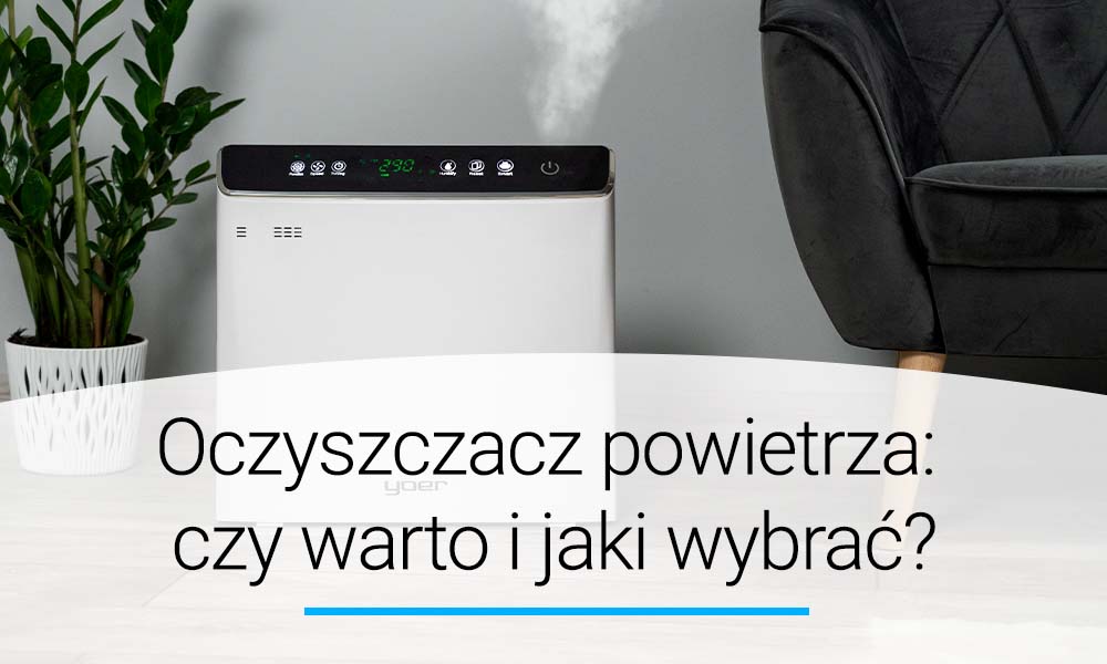 Oczyszczacz powietrza: czy warto i jaki wybrać? Poradnik | Doradca YOER